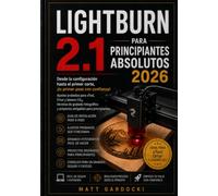 LIGHTBURN 2.1 PARA PRINCIPIANTES ABSOLUTOS 2026: Domina el grabado láser desde la configuración inicial hasta el primer corte: Ajustes probados para ... fotograbado y proyectos para principiantes.