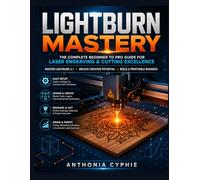 LIGHTBURN 2.1 USER GUIDE FOR BEGINNERS: A Step-by-Step Manual for Laser Engraving, Design Creation, Machine Setup, and Professional Projects
