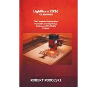 LIGHTBURN 2026 FOR BEGINNERS: The Complete Step-by-Step Guide to Laser Engraving, Cutting, and Profitable Projects