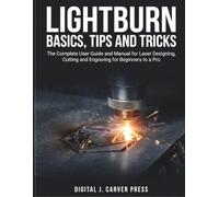 Lightburn Basics, Tips and Tricks: The Complete User Guide and Manual for Laser Designing, Cutting and Engraving for Beginners to a Pro (The Digital Carver Series)