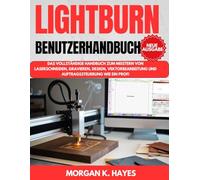 LightBurn Benutzerhandbuch: Das vollständige Handbuch zum Meistern von Laserschneiden, Gravieren, Design, Vektorbearbeitung und Auftragssteuerung wie ein Profi