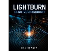 LIGHTBURN BENUTZERHANDBUCH: Der vollständige Leitfaden für Lasergravur, Schneiden und fortschrittliches Vektordesign
