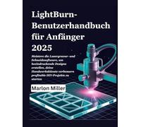 LightBurn-Benutzerhandbuch für Anfänger 2025: Meistere die Lasergravur- und Schneidesoftware, um beeindruckende Designs erstellen, deine Handwerkskünste verbessern profitable DIY-Projekte zu starten