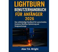 LIGHTBURN BENUTZERHANDBUCH FÜR ANFÄNGER 2026: Das vollständige Handbuch für Laserschneiden, Gravieren, Workflow-Optimierung und Designwerkzeuge