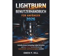 LIGHTBURN BENUTZERHANDBUCH FÜR ANFÄNGER 2026: Schneller lernen, kostspielige Fehler vermeiden und vom ersten Tag an professionelle Laserschneid- und Gravurprojekte erstellen