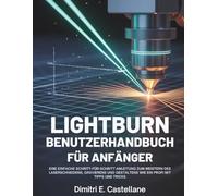 Lightburn Benutzerhandbuch für Anfänger: Eine einfache Schritt-für-Schritt-Anleitung zum Meistern des Laserschneidens, Gravierens und Gestaltens wie ein Profi mit Tipps und Tricks