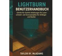 LightBurn Benutzerhandbuch: Schritt-für-Schritt-Anleitungen für Laserschneid- und Gravurprojekte für Anfänger und Bastler