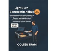 LightBurn-Benutzerhandbuch: Vollständiges Schritt-für-Schritt-Handbuch für die Erstellung von Master-Designs für Lasergravur und -schneiden, ... erweiterte Funktionen für Anfänger und Profis