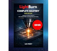 LightBurn Complete Mastery (2026 Edition): Beginner to Expert Guide for CO₂, Diode & Fiber Laser Engraving and Cutting