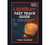 LightBurn Fast Track Guide: Tips, Tricks, and Time-Saving Tools for Laser Design Beginners (Lightburn and Laser Guidebook Series)