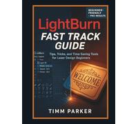 LightBurn Fast Track Guide: Tips, Tricks, and Time-Saving Tools for Laser Design Beginners (Lightburn and Laser Guidebook Series)