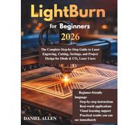LightBurn for Beginners 2026: The Complete Step-by-Step Guide to Laser Engraving, Cutting, Settings, and Project Design for Diode & CO₂ Laser Users (Digital Fabrication Mastery Series)