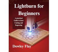 Lightburn for Beginners: A practical Guide to laser Cutting and Engraving