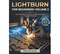 LIGHTBURN FOR BEGINNERS: VOLUME 2: Your First Engrave, First Cut, and Mastering Speed, Power, and Materials (LIGHTBURN FOR BEGINNERS BOOK SERIES)