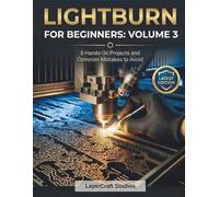 LIGHTBURN FOR BEGINNERS: VOLUME 3: 5 Hands-On Projects and Common Mistakes to Avoid (LIGHTBURN FOR BEGINNERS BOOK SERIES)