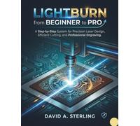 LIGHTBURN FROM BEGINNER TO PRO: A Step-by-Step System for Precision Laser Design, Efficient Cutting, and Professional Engraving