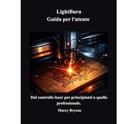 LightBurn Guida per l'utente: Dal controllo laser per principianti a quello professionale.