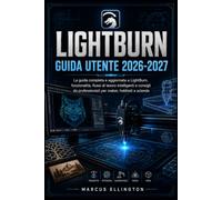 LIGHTBURN GUIDA UTENTE 2026-2027: La guida completa e aggiornata alle funzionalità di LightBurn, ai flussi di lavoro intelligenti e ai consigli professionali per creatori, hobbisti e aziende.