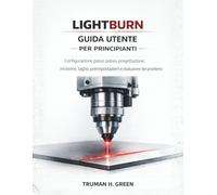 Lightburn Guida utente per principianti: Configurazione passo passo, progettazione, incisione, taglio, preimpostazioni e risoluzione dei problemi