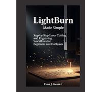 LIGHTBURN MADE SIMPLE: Step-by-Step Laser Cutting and Engraving Workflows for Beginners and Hobbyists