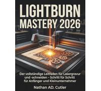 LightBurn Mastery 2026: Der vollständige Leitfaden für Lasergravur und -schneiden - Schritt für Schritt für Anfänger und Kleinunternehmer