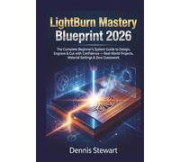 LightBurn Mastery Blueprint 2026: The Complete Beginner’s System Guide to Design, Engrave & Cut with Confidence - Real-World Projects, Material Settings & Zero Guesswork