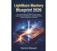 LightBurn Mastery Blueprint 2026: The Complete Beginner’s System Guide to Design, Engrave & Cut with Confidence - Real-World Projects, Material Settings & Zero Guesswork