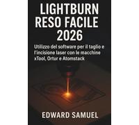 LIGHTBURN RESO FACILE 2026: Utilizzo del software per il taglio e l’incisione laser con le macchine xTool, Ortur e Atomstack