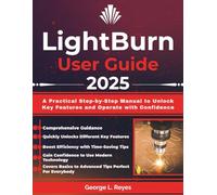 LightBurn User Guide 2025: A Practical Step-by-Step Manual to Unlock Key Features and Operate with Confidence