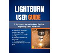 Lightburn User Guide: A Beginner’s Manual to Laser Cutting, Engraving & Fast Workflows