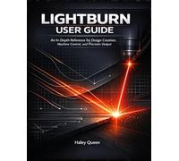 LIGHTBURN USER GUIDE: An In-Depth Reference for Design Creation, Machine Control, and Precision Output