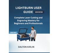 LightBurn User Guide: Complete Laser Cutting and Engraving Mastery for Beginners and professionals