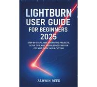 Lightburn User Guide For Beginners 2025: Step-by-Step Laser Engraving Projects, Setup Tips, and Troubleshooting for CO2 and Diode Laser Cutting