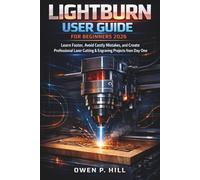 LIGHTBURN USER GUIDE FOR BEGINNERS 2026: Learn Faster, Avoid Costly Mistakes, and Create Professional Laser Cutting & Engraving Projects from Day One