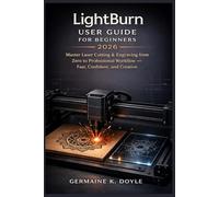 LightBurn User Guide for Beginners 2026: Master Laser Cutting & Engraving from Zero to Professional Workflow - Fast, Confident, and Creative