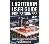 Lightburn user guide For Beginners 2026: Mastering Laser Cutting and Engraving with LightBurn Software: A Comprehensive Beginner’s Guide to Precision, Efficiency, and Creative Projects