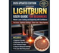 LIGHTBURN USER GUIDE FOR BEGINNERS 2026: Step-by-Step Instructions to Master Laser Cutting and Engraving, Fix Common Errors, Optimize Settings, and Confidently Use Your Diode Laser.