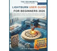 LightBurn User Guide for Beginners 2026: The Complete Unofficial Step-by-Step Manual to Master Laser Design, Cutting, and Engraving Projects with Ease (The BeamSmith Technical Series)