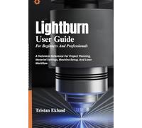 LIGHTBURN User Guide For Beginners And Professionals: A Technical Reference For Project Planning, Material Settings, Machine Setup, And Laser Workflow