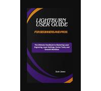 LightBurn User Guide for Beginners and Pros: The Ultimate Handbook to Mastering Laser Engraving, Layer Settings, Vector Tools, and Smooth Workflow (Scott James Tech Mastery)