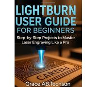 LIGHTBURN USER GUIDE FOR BEGINNERS: Step-by-Step Projects to Master Laser Engraving Like a Pro