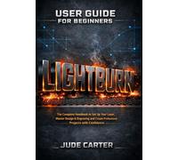LIGHTBURN USER GUIDE FOR BEGINNERS: The Complete Handbook to Set Up Your Laser, Master Design & Engraving and Create Professional Projects with Confidence