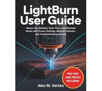 LightBurn User Guide: Master the Software, Save Time, and Eliminate Waste with Proven Settings, Material Libraries, and Troubleshooting Secrets