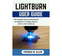 LIGHTBURN USER GUIDE: Step-by-Step manual to Master Laser Engraving, Cutting, and Project Setup Like a Pro
