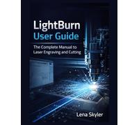 LIGHTBURN USER GUIDE: The Complete Manual to Laser Engraving and Cutting