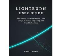 LightBurn User Guide: The Step-by-Step Mastery of Laser Design, Cutting, Engraving, and Troubleshooting