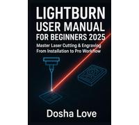 LIGHTBURN USER MANUAL FOR BEGINNERS 2025: Master Laser Cutting & Engraving From Installation to Pro Workflow (Golden Guidebooks for Beginners and Seniors)