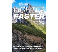 Lighter Faster: An Essential Guide to Ultralight Backpacking and Fastpacking