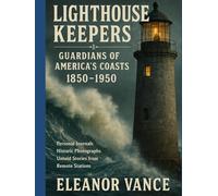 LIGHTHOUSE KEEPERS: GUARDIANS OF AMERICA'S COASTS: Personal Journals, Historic Photographs, and Untold Stories from Remote Stations 1850-1950