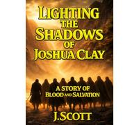 Lighting the Shadows of Joshua Clay: A Story of Blood and Salvation (The Scrollbearer Saga)